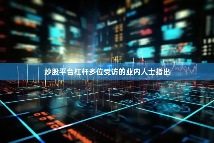 炒股平台杠杆　　多位受访的业内人士指出