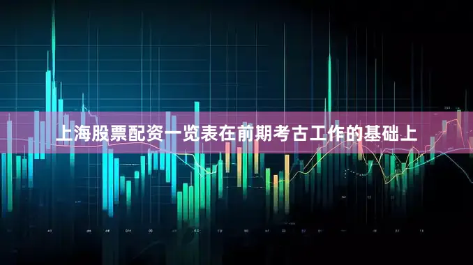 上海股票配资一览表在前期考古工作的基础上