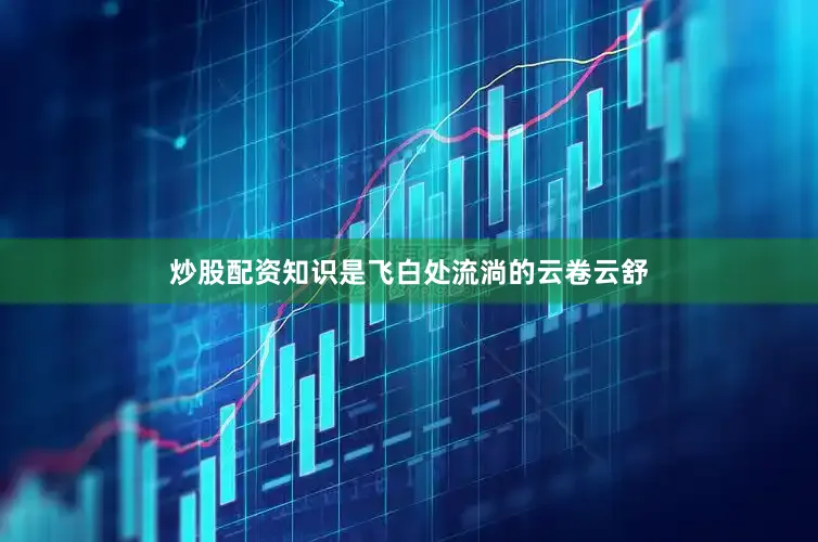 炒股配资知识是飞白处流淌的云卷云舒