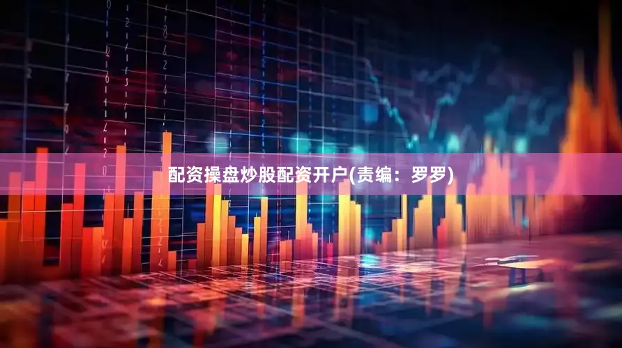 配资操盘炒股配资开户(责编：罗罗)