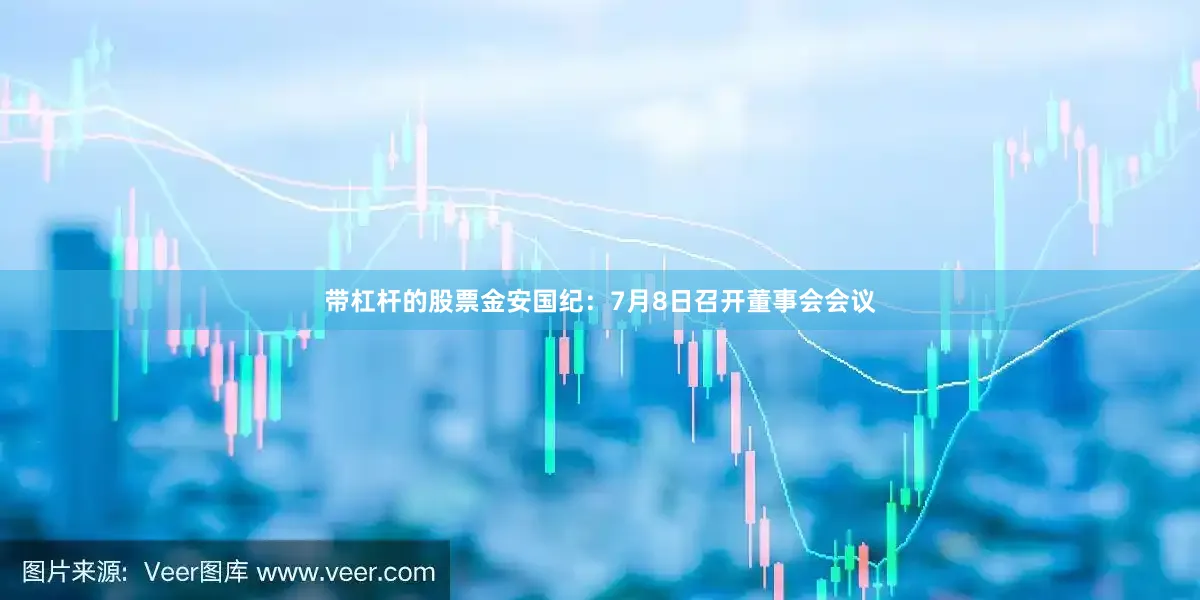 带杠杆的股票金安国纪：7月8日召开董事会会议