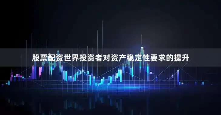 股票配资世界投资者对资产稳定性要求的提升