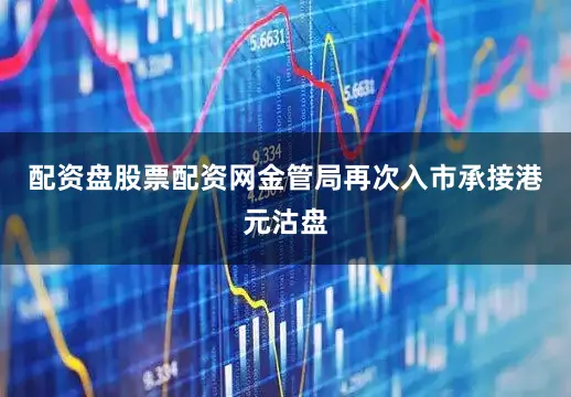配资盘股票配资网金管局再次入市承接港元沽盘