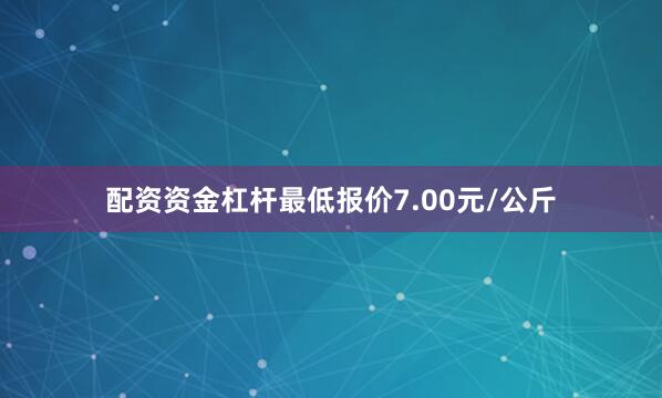 配资资金杠杆最低报价7.00元/公斤