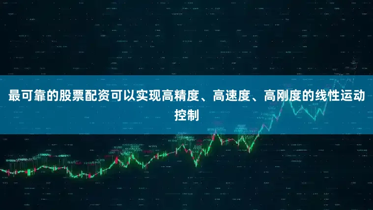 最可靠的股票配资可以实现高精度、高速度、高刚度的线性运动控制