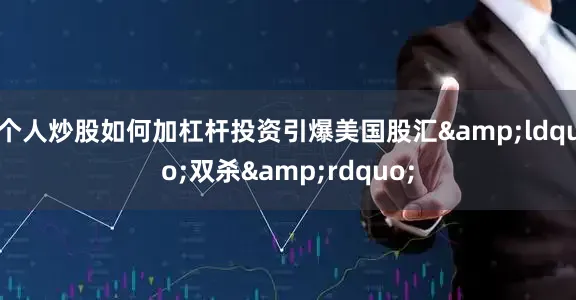 个人炒股如何加杠杆投资引爆美国股汇&ldquo;双杀&rdquo;