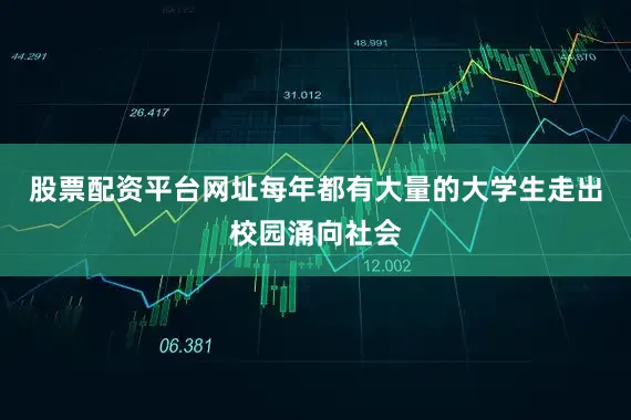 股票配资平台网址每年都有大量的大学生走出校园涌向社会