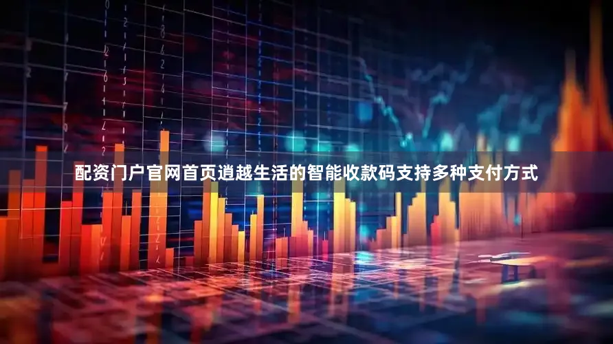 配资门户官网首页逍越生活的智能收款码支持多种支付方式