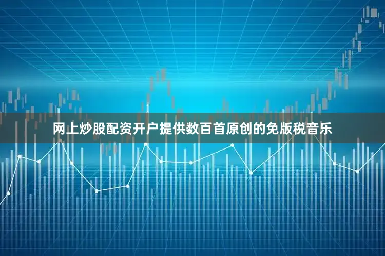 网上炒股配资开户提供数百首原创的免版税音乐