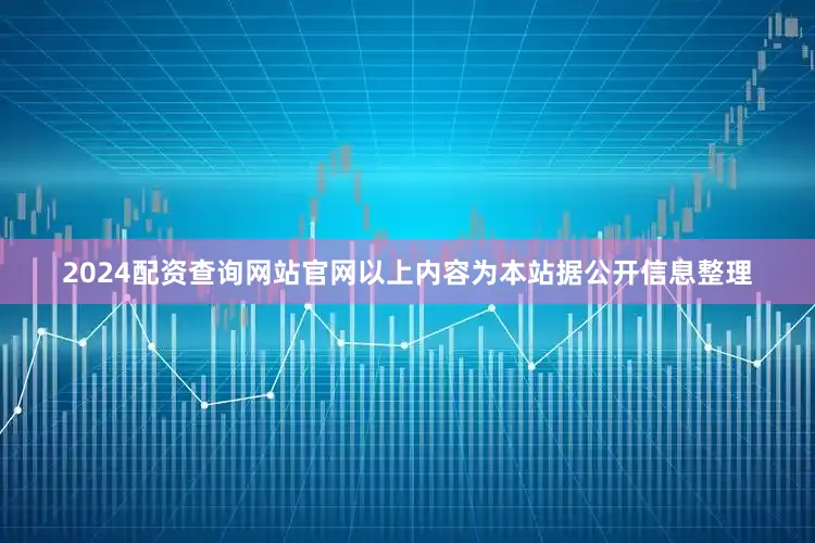 2024配资查询网站官网以上内容为本站据公开信息整理