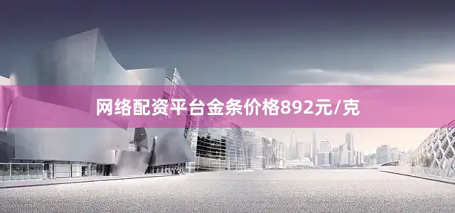 网络配资平台金条价格892元/克