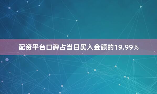 配资平台口碑占当日买入金额的19.99%