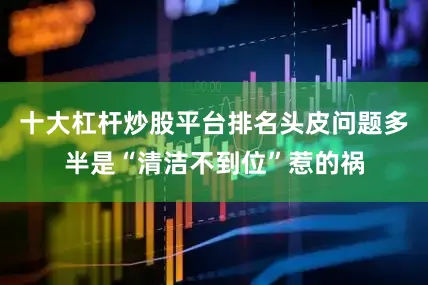 十大杠杆炒股平台排名头皮问题多半是“清洁不到位”惹的祸