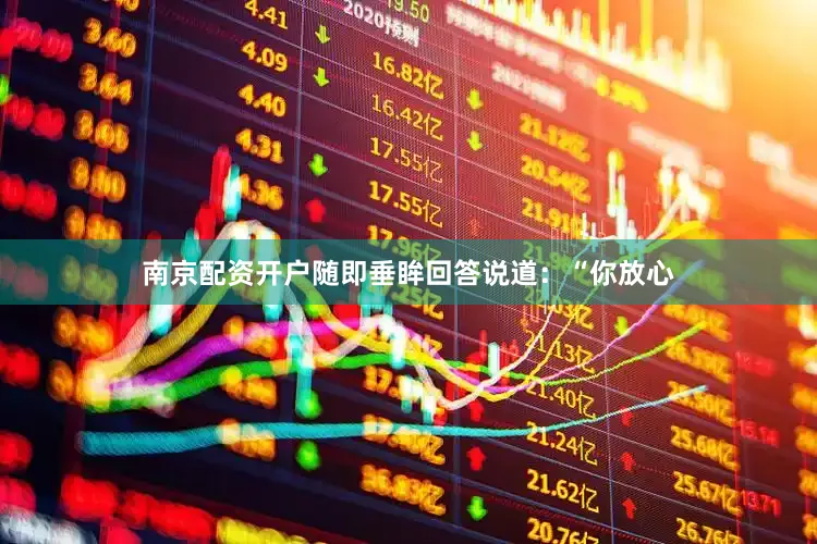 南京配资开户随即垂眸回答说道：“你放心