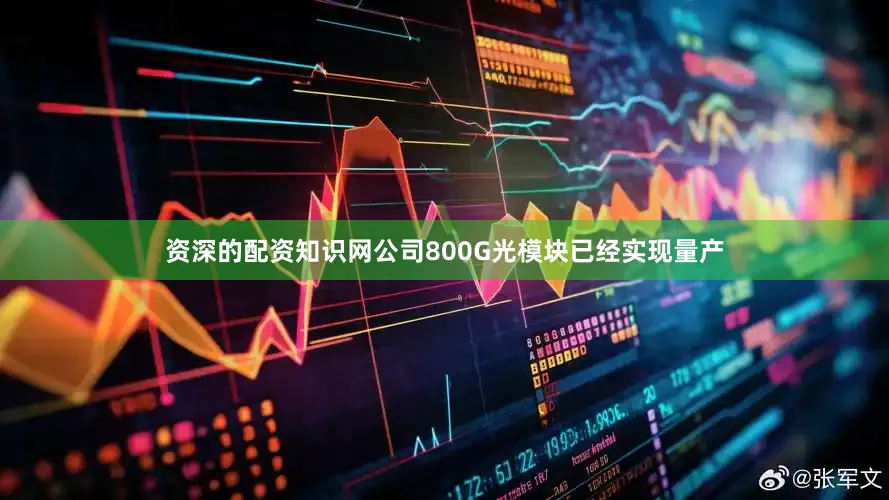 资深的配资知识网公司800G光模块已经实现量产