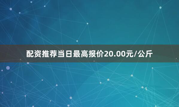 配资推荐当日最高报价20.00元/公斤