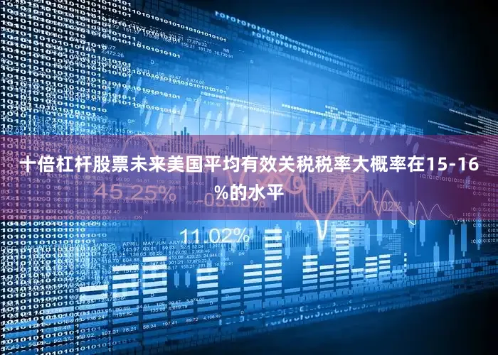 十倍杠杆股票未来美国平均有效关税税率大概率在15-16%的水平