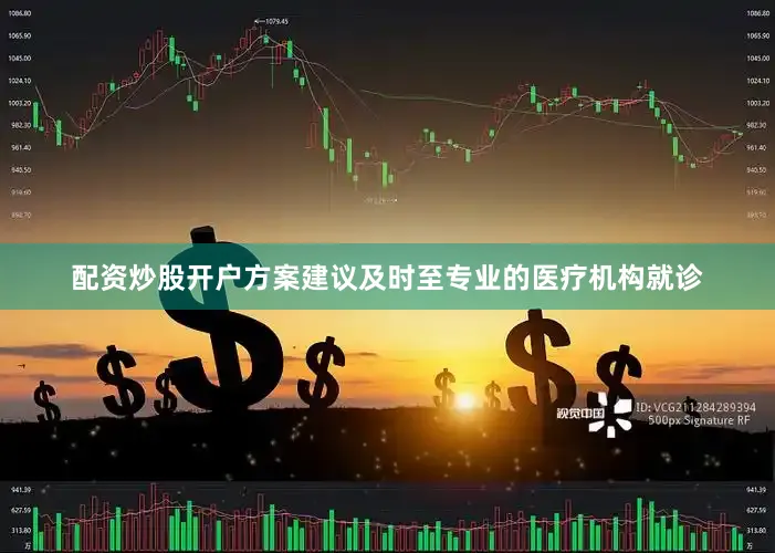配资炒股开户方案建议及时至专业的医疗机构就诊