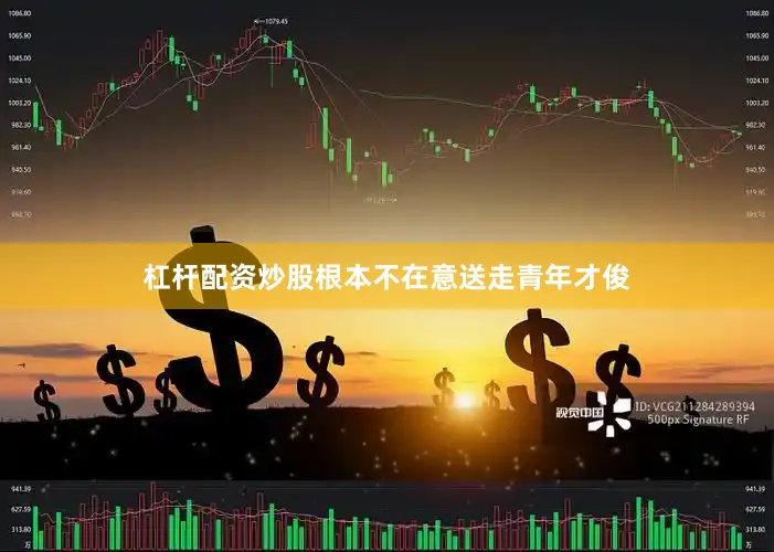 杠杆配资炒股根本不在意送走青年才俊