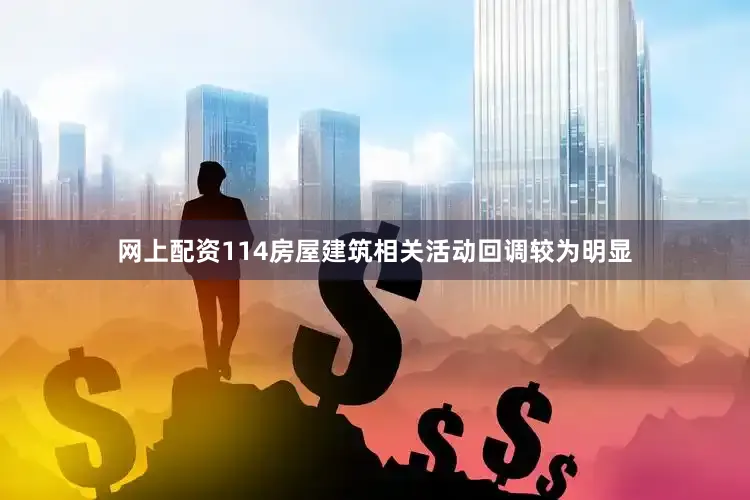 网上配资114房屋建筑相关活动回调较为明显