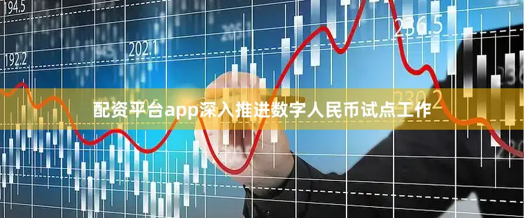 配资平台app深入推进数字人民币试点工作