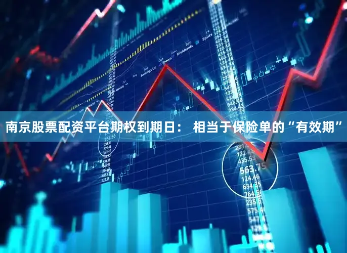 南京股票配资平台期权到期日： 相当于保险单的“有效期”