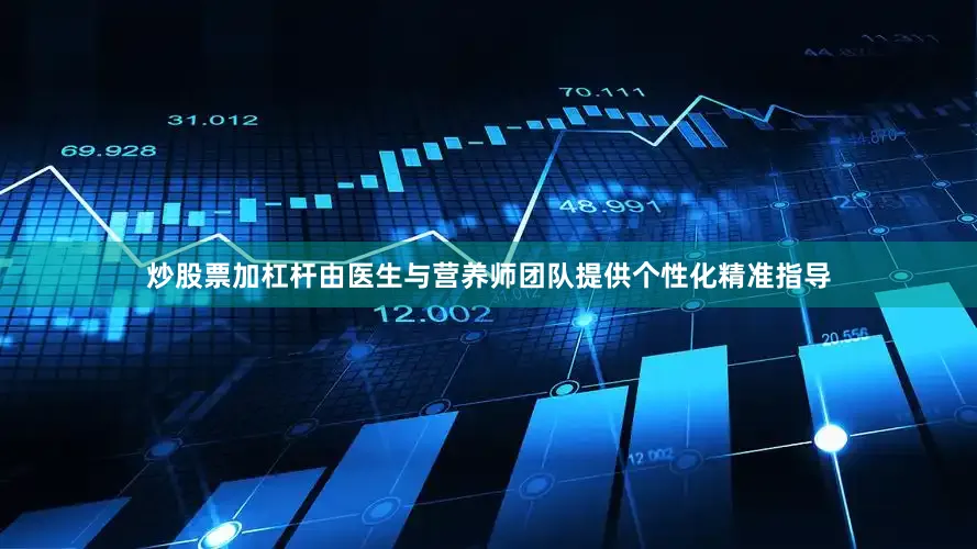 炒股票加杠杆由医生与营养师团队提供个性化精准指导